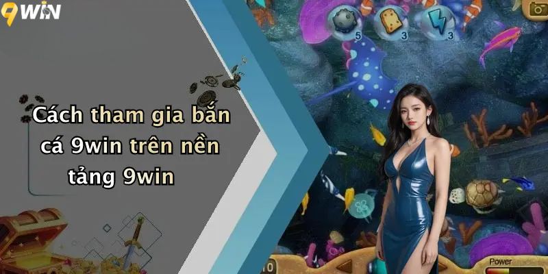 Cách tham gia bắn cá 9win trên nền tảng