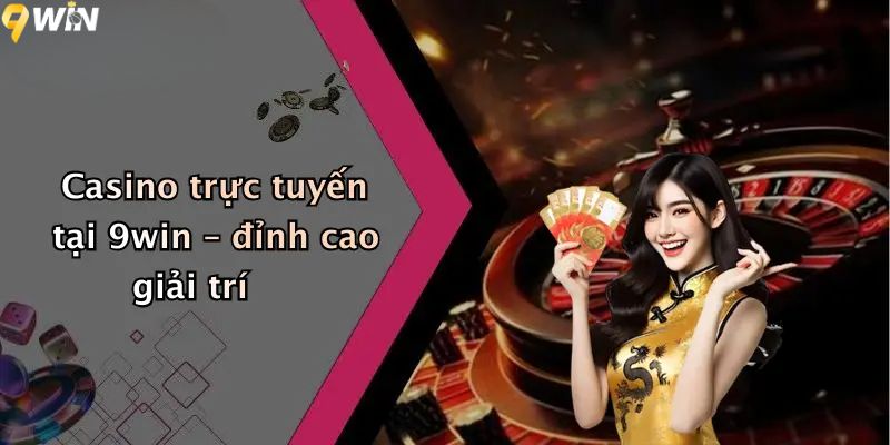Casino trực tuyến tại 9WIN – đỉnh cao giải trí