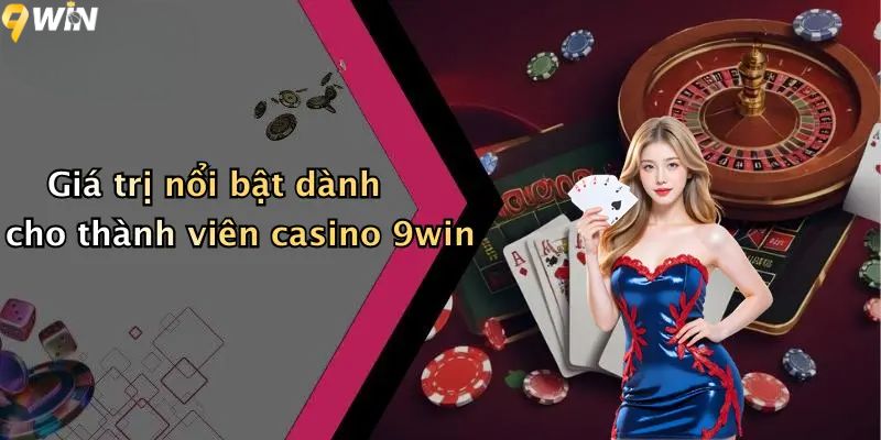Giá trị nổi bật dành cho thành viên casino 9win