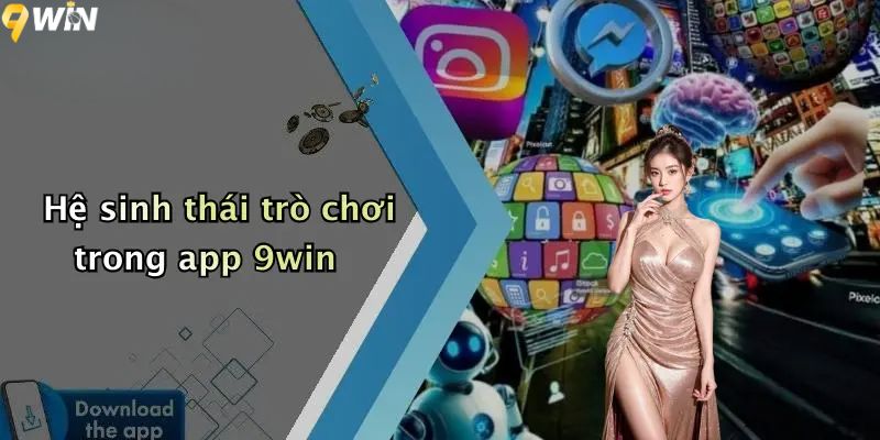 Hệ sinh thái trò chơi khi tải app 9win