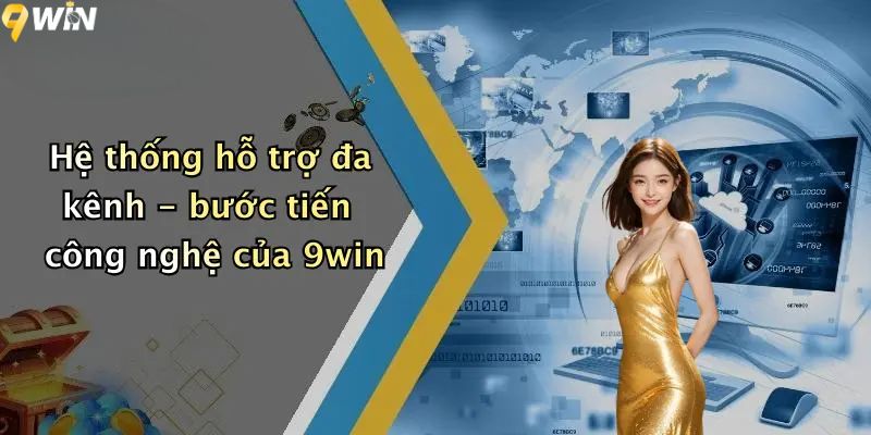 Hệ thống hỗ trợ đa kênh - bước tiến công nghệ của 9win