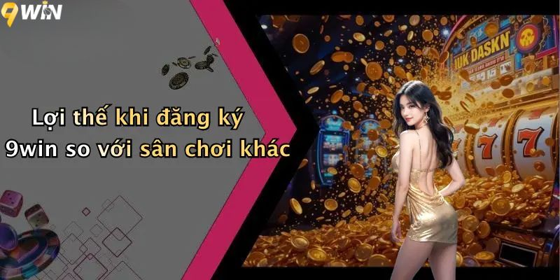 Lợi thế khi đăng ký 9win so với sân chơi khác