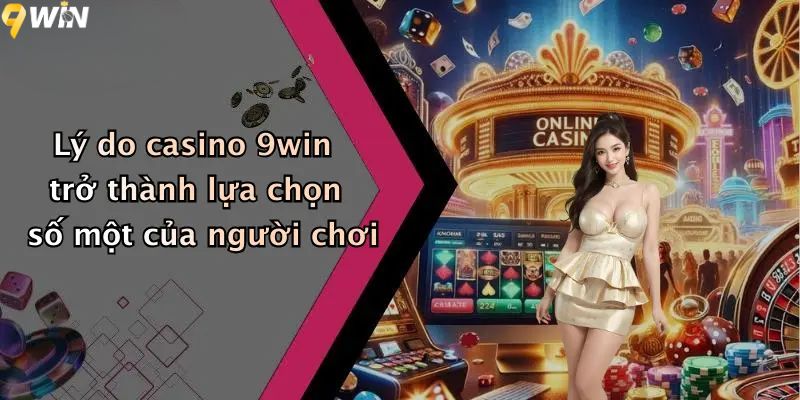 Lý do casino 9win trở thành lựa chọn số một của người chơi?