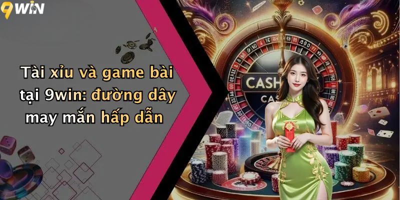 Tài xỉu và game bài tại 9WIN: đường dây may mắn hấp dẫn
