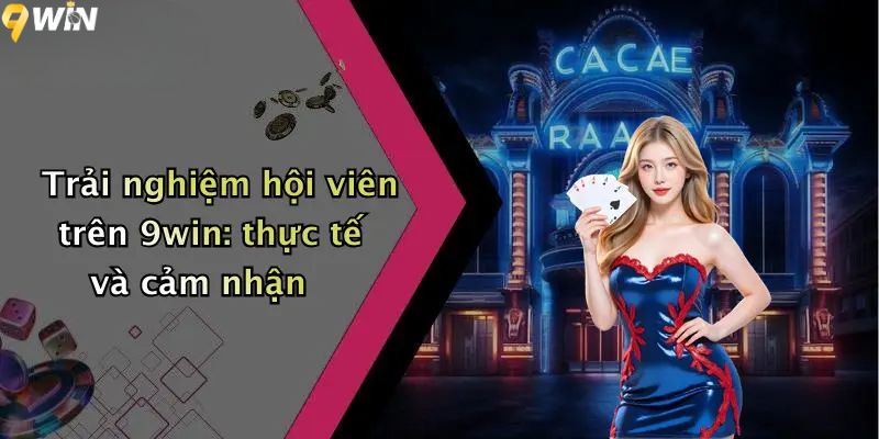 Trải nghiệm hội viên trên 9WIN: thực tế và cảm nhận