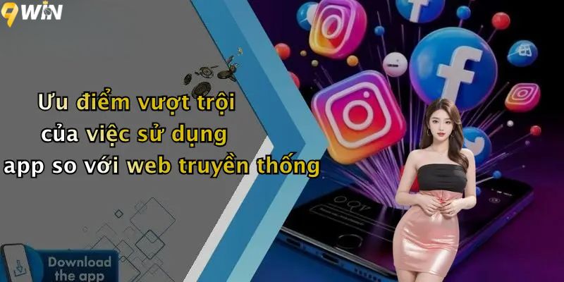 Ưu điểm vượt trội của việc tải app 9WIN so với web truyền thống