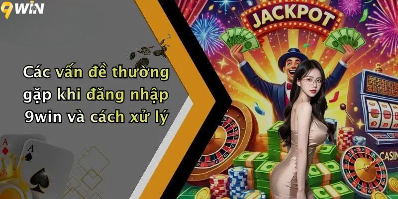 Các vấn đề thường gặp khi đăng nhập 9win và cách xử lý