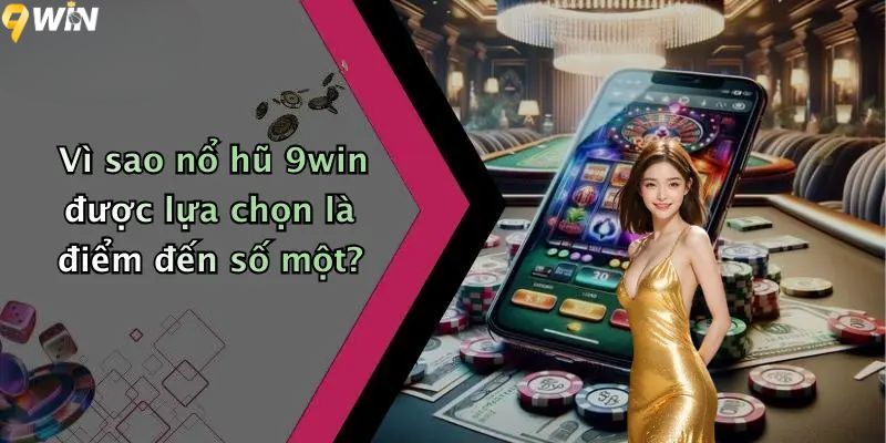 Vì sao nổ hũ 9win được lựa chọn là điểm đến số một?